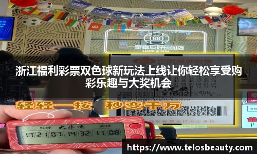 浙江福利彩票双色球新玩法上线让你轻松享受购彩乐趣与大奖机会
