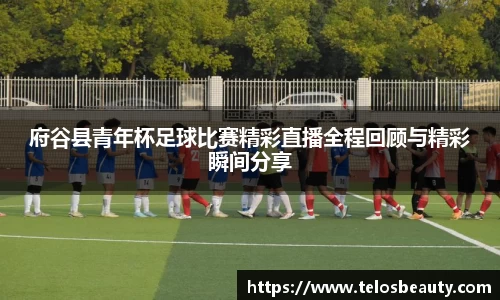 府谷县青年杯足球比赛精彩直播全程回顾与精彩瞬间分享