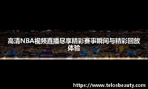 高清NBA视频直播尽享精彩赛事瞬间与精彩回放体验
