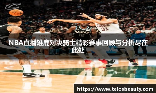 NBA直播雄鹿对决骑士精彩赛事回顾与分析尽在此处