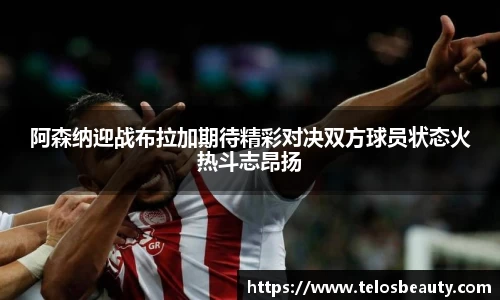 阿森纳迎战布拉加期待精彩对决双方球员状态火热斗志昂扬